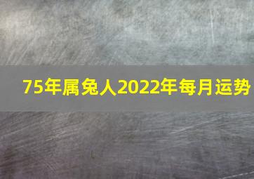 75年属兔人2022年每月运势