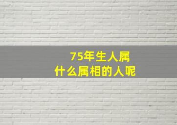 75年生人属什么属相的人呢