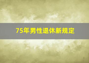 75年男性退休新规定