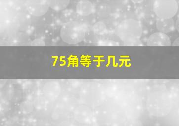 75角等于几元