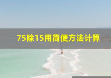 75除15用简便方法计算