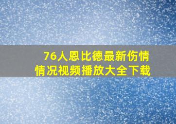 76人恩比德最新伤情情况视频播放大全下载