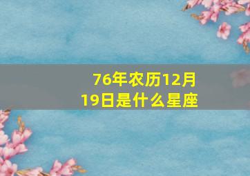 76年农历12月19日是什么星座