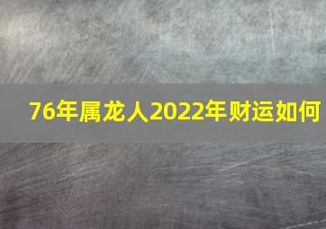 76年属龙人2022年财运如何