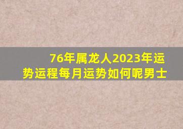 76年属龙人2023年运势运程每月运势如何呢男士