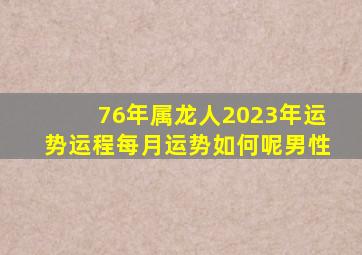 76年属龙人2023年运势运程每月运势如何呢男性