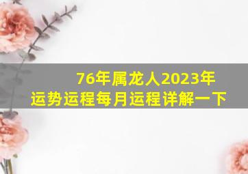 76年属龙人2023年运势运程每月运程详解一下