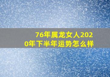 76年属龙女人2020年下半年运势怎么样