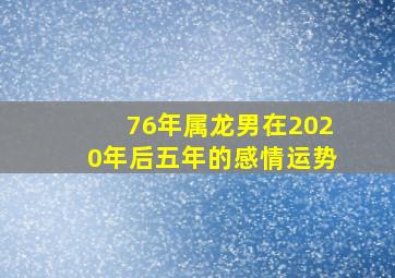 76年属龙男在2020年后五年的感情运势