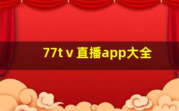 77tⅴ直播app大全