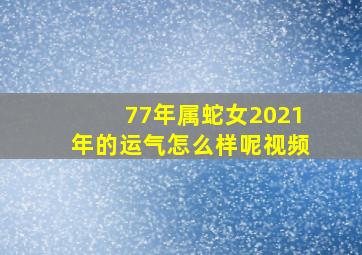 77年属蛇女2021年的运气怎么样呢视频