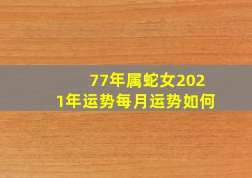 77年属蛇女2021年运势每月运势如何