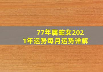 77年属蛇女2021年运势每月运势详解