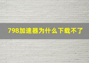 798加速器为什么下载不了