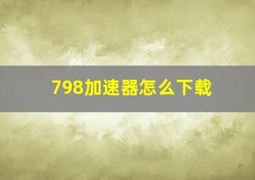 798加速器怎么下载