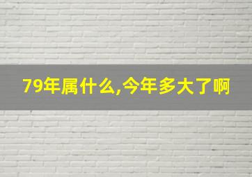 79年属什么,今年多大了啊