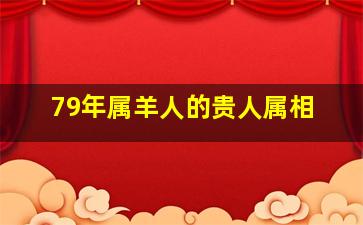 79年属羊人的贵人属相