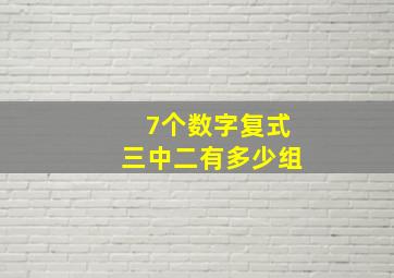 7个数字复式三中二有多少组