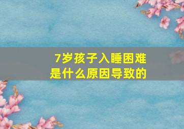 7岁孩子入睡困难是什么原因导致的