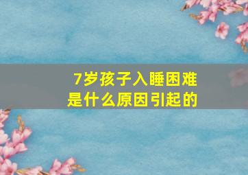 7岁孩子入睡困难是什么原因引起的