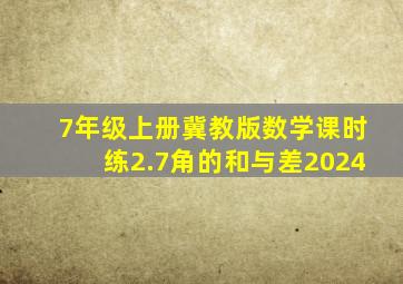 7年级上册冀教版数学课时练2.7角的和与差2024