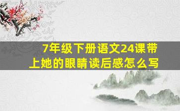 7年级下册语文24课带上她的眼睛读后感怎么写