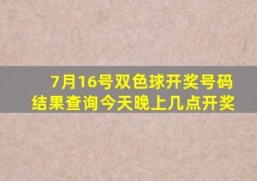 7月16号双色球开奖号码结果查询今天晚上几点开奖