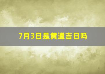 7月3日是黄道吉日吗