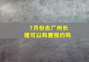 7月份去广州长隆可以吗要预约吗