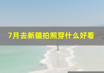 7月去新疆拍照穿什么好看