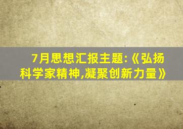 7月思想汇报主题:《弘扬科学家精神,凝聚创新力量》