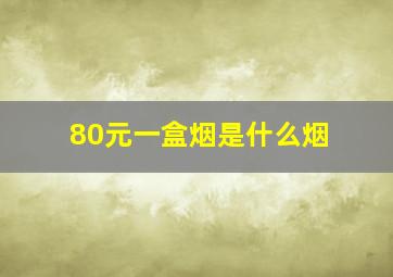 80元一盒烟是什么烟