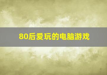 80后爱玩的电脑游戏