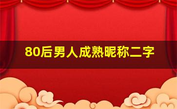 80后男人成熟昵称二字