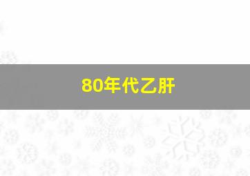 80年代乙肝