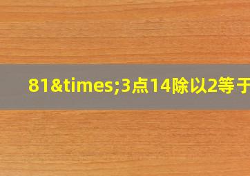 81×3点14除以2等于几