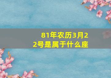 81年农历3月22号是属于什么座