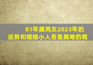 81年属鸡女2023年的运势和婚姻小人各是属啥的呢