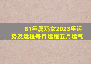 81年属鸡女2023年运势及运程每月运程五月运气