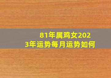 81年属鸡女2023年运势每月运势如何