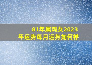 81年属鸡女2023年运势每月运势如何样