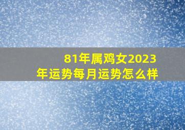 81年属鸡女2023年运势每月运势怎么样