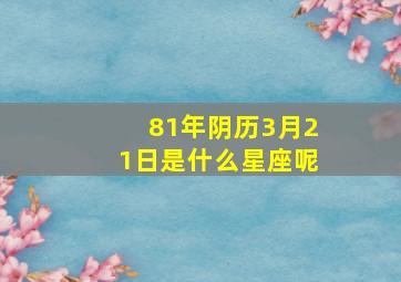 81年阴历3月21日是什么星座呢