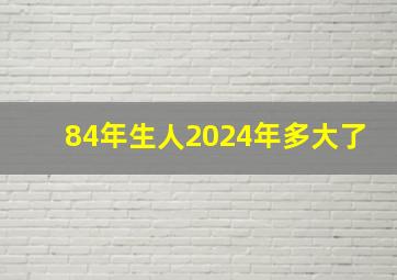 84年生人2024年多大了