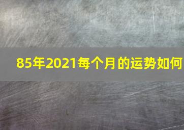 85年2021每个月的运势如何