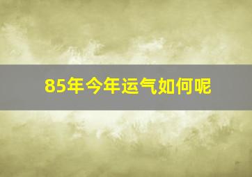 85年今年运气如何呢