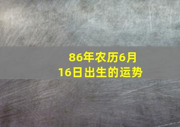 86年农历6月16日出生的运势