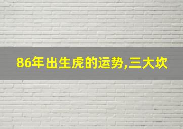 86年出生虎的运势,三大坎