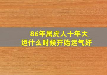 86年属虎人十年大运什么时候开始运气好