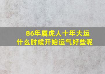 86年属虎人十年大运什么时候开始运气好些呢